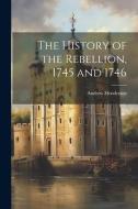 The History of the Rebellion, 1745 and 1746 di Andrew Henderson edito da LEGARE STREET PR