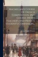 Macmillan's Course Of French Composition. 2nd Course. [with] Teacher's And Private Student's Companion... di George Eugène Fasnacht edito da LEGARE STREET PR