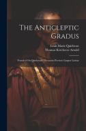 The Anticleptic Gradus: Founded On Quicherat's Thesaurus Poeticus Linguæ Latinæ di Thomas Kerchever Arnold, Louis Marie Quicherat edito da LEGARE STREET PR