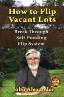 How To Flip Vacant Lots di Alexander John Alexander edito da Independently Published