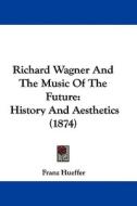 Richard Wagner and the Music of the Future: History and Aesthetics (1874) di Francis Hueffer edito da Kessinger Publishing