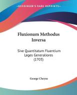 Fluxionum Methodus Inversa: Sive Quantitatum Fluentium Leges Generaliores (1703) di George Cheyne edito da Kessinger Publishing