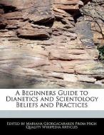 A Beginners Guide to Dianetics and Scientology Beliefs and Practices di Mariana Georgacarakos edito da WEBSTER S DIGITAL SERV S