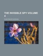 The Invisible Spy Volume 4 di Eliza Fowler Haywood edito da Rarebooksclub.com