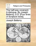 The Half-way Covenant. A Dialogue. By Joseph Bellamy, D.d. [four Lines Of Scripture Texts] di Joseph Bellamy edito da Gale Ecco, Print Editions