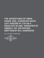 The Adventures of Owen Evans, Esq., Surgeon's Mate, Left Ashore in 1739 on a Desolate Island; Narrated by Himself Ed. [Or Rather Written] by W.H. Ande di William Henry Anderdon edito da Rarebooksclub.com