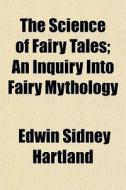The Science Of Fairy Tales; An Inquiry Into Fairy Mythology di Edwin Sidney Hartland edito da General Books Llc