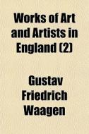 Works Of Art And Artists In England 2 di Gustav Friedrich Waagen edito da General Books