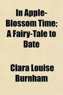 In Apple-blossom Time; A Fairy-tale To D di Clara Louise Burnham edito da General Books