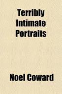 Terribly Intimate Portraits di Nol Coward, Noel Coward edito da General Books