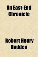 An East-end Chronicle di Robert Henry Hadden edito da General Books
