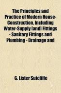 The Principles And Practice Of Modern Ho di G. Lister Sutcliffe edito da General Books
