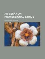 An Essay On Professional Ethics di George Sharswood edito da General Books Llc