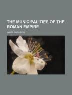 The Municipalities Of The Roman Empire di James S. Reid edito da Rarebooksclub.com