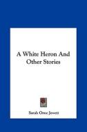 A White Heron and Other Stories di Sarah Orne Jewett edito da Kessinger Publishing