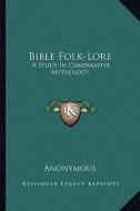 Bible Folk-Lore: A Study in Comparative Mythology di Anonymous edito da Kessinger Publishing