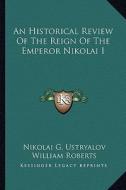 An Historical Review of the Reign of the Emperor Nikolai I di Nikolai G. Ustryalov edito da Kessinger Publishing