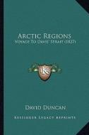Arctic Regions: Voyage to Davis' Strait (1827) di David Duncan edito da Kessinger Publishing