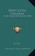 Happy Little Children: Their Sayings and Doings (1882) di A. S. L. edito da Kessinger Publishing