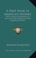 A First Book in American History: With Special Reference to the Lives and Deeds of Great Americans (1899) di Edward Eggleston edito da Kessinger Publishing