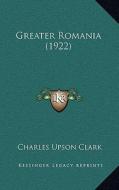 Greater Romania (1922) di Charles Upson Clark edito da Kessinger Publishing