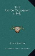 The Art of Taxidermy (1898) di John Rowley edito da Kessinger Publishing