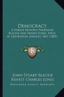 Democracy: A Debate Between Professor Blackie and Ernest Jones, Held at Edinburgh, January, 1867 (1885) di John Stuart Blackie, Ernest Charles Jones edito da Kessinger Publishing