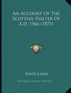 An Account of the Scottish Psalter of A.D. 1566 (1871) di David Laing edito da Kessinger Publishing