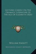 Lectures Chiefly on the Dramatic Literature of the Age of Elizabeth (1821) di William Hazlitt edito da Kessinger Publishing