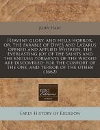 Heavens Glory, And Hells Horror: Or, The Parable Of Dives And Lazarus Opened And Applied Wherein, The Everlasting Joy Of The Saints And The Endless To di John Hart edito da Eebo Editions, Proquest