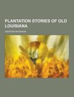 Plantation Stories Of Old Louisiana di Andrews Wilkinson edito da Theclassics.us