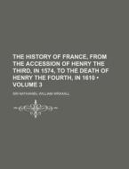 The History Of France, From The Accession Of Henry The Third, In 1574, To The Death Of Henry The Fourth, In 1610 (volume 3) di Sir Nathaniel William Wraxall edito da General Books Llc