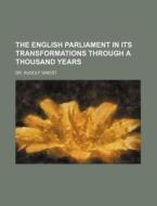 The English Parliament in Its Transformations Through a Thousand Years di Rudolf Von Gneist edito da Rarebooksclub.com