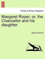 Margaret Roper; or, the Chancellor and his daughter. di Agnes M. Stewart edito da British Library, Historical Print Editions