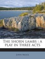 The Shorn Lambs: A Play in Three Acts di John Mock edito da Nabu Press
