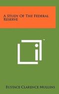 A Study of the Federal Reserve di Eustace Clarence Mullins edito da Literary Licensing, LLC