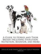 A Guide to Horses and Their Breeds Including Evolution, Nutrition, Behavior, and More di Laura Vermon edito da WEBSTER S DIGITAL SERV S