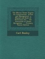 The Marine Steam Engine: Its Construction, Action and Management. a Manual and Book of Reference for ... All Interested in Steam Navigation ... di Carl Busley edito da Nabu Press