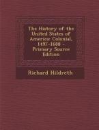 The History of the United States of America: Colonial, 1497-1688 - Primary Source Edition di Richard Hildreth edito da Nabu Press