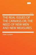 The Real Issues of the Canvass Or, the Need of New Men and New Measures di Parke Godwin edito da HardPress Publishing
