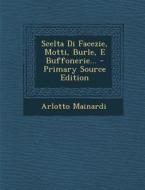 Scelta Di Facezie, Motti, Burle, E Buffonerie... - Primary Source Edition di Arlotto Mainardi edito da Nabu Press