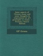 Some Aspects of Chinese Music and Some Thoughts & Impressions on Art Principles in Music di Gp Green edito da Nabu Press