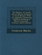 The History of Lloyd's and of Marine Insurance in Great Britain: With an Appendix Containing Statistics Relating to Marine Insurance di Frederick Martin edito da Nabu Press
