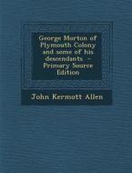 George Morton of Plymouth Colony and Some of His Descendants di John Kermott Allen edito da Nabu Press