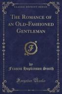 The Romance Of An Old-fashioned Gentleman (classic Reprint) di Francis Hopkinson Smith edito da Forgotten Books