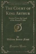 The Court Of King Arthur di William Henry Frost edito da Forgotten Books