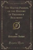 The Master Passion, Or The History Of Frederick Beaumont, Vol. 4 (classic Reprint) di Unknown Author edito da Forgotten Books