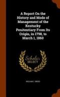 A Report On The History And Mode Of Management Of The Kentucky Penitentiary From Its Origin, In 1798, To March 1, 1860 di William C Sneed edito da Arkose Press