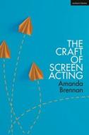 The Craft Of Screen Acting di Amanda Brennan edito da Bloomsbury Publishing PLC