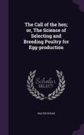 The Call Of The Hen; Or, The Science Of Selecting And Breeding Poultry For Egg-production di Walter Hogan edito da Palala Press